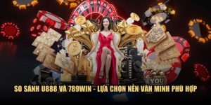 So sánh U888 và 789WIN - Lựa chọn nền văn minh phù hợp