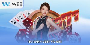 So sánh U888 và W88: Đâu là nhà cái đáng tin cậy?